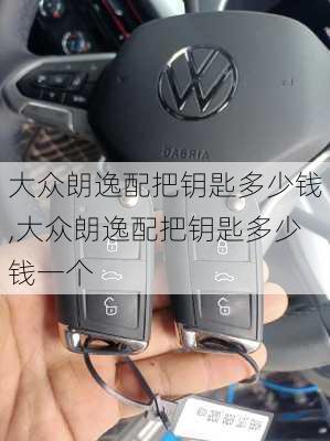 大众朗逸配把钥匙多少钱,大众朗逸配把钥匙多少钱一个