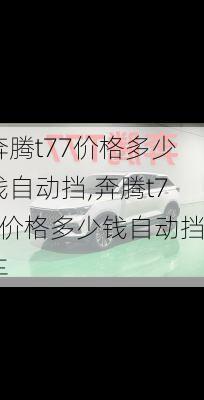 奔腾t77价格多少钱自动挡,奔腾t77价格多少钱自动挡车