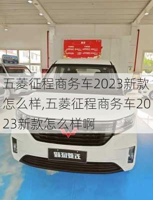 五菱征程商务车2023新款怎么样,五菱征程商务车2023新款怎么样啊