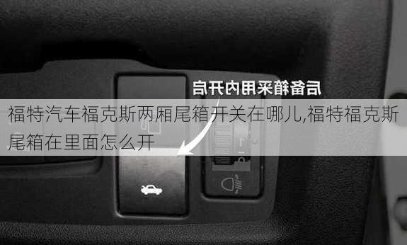 福特汽车福克斯两厢尾箱开关在哪儿,福特福克斯尾箱在里面怎么开