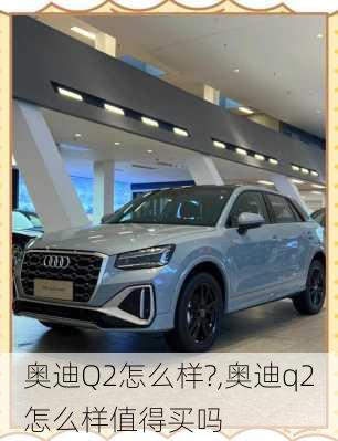 奥迪Q2怎么样?,奥迪q2怎么样值得买吗