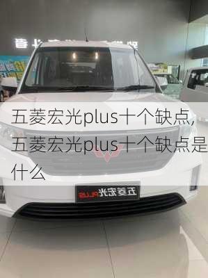 五菱宏光plus十个缺点,五菱宏光plus十个缺点是什么