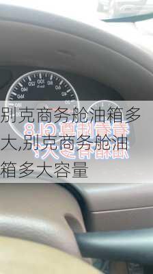 别克商务舱油箱多大,别克商务舱油箱多大容量