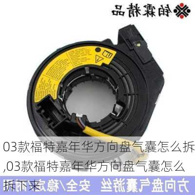 03款福特嘉年华方向盘气囊怎么拆,03款福特嘉年华方向盘气囊怎么拆下来