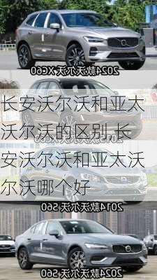 长安沃尔沃和亚太沃尔沃的区别,长安沃尔沃和亚太沃尔沃哪个好