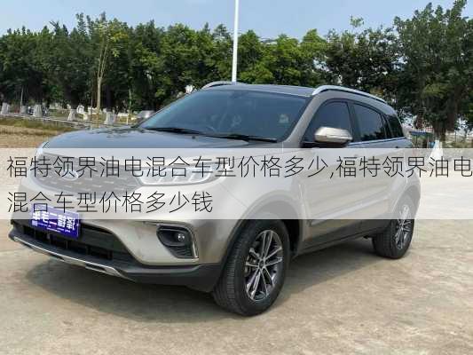福特领界油电混合车型价格多少,福特领界油电混合车型价格多少钱