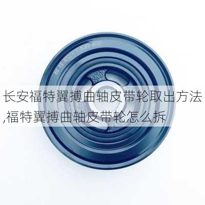 长安福特翼搏曲轴皮带轮取出方法,福特翼搏曲轴皮带轮怎么拆