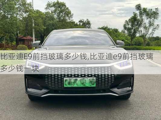 比亚迪E9前挡玻璃多少钱,比亚迪e9前挡玻璃多少钱一块
