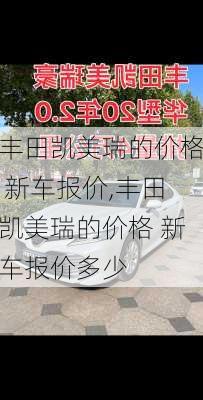 丰田凯美瑞的价格 新车报价,丰田凯美瑞的价格 新车报价多少