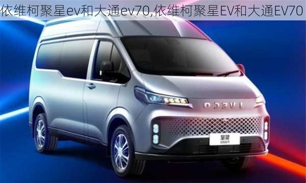 依维柯聚星ev和大通ev70,依维柯聚星EV和大通EV70