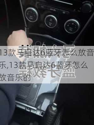 13款马自达6蓝牙怎么放音乐,13款马自达6蓝牙怎么放音乐的