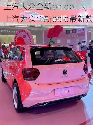 上汽大众全新poloplus,上汽大众全新polo最新款