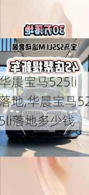 华晨宝马525li落地,华晨宝马525li落地多少钱