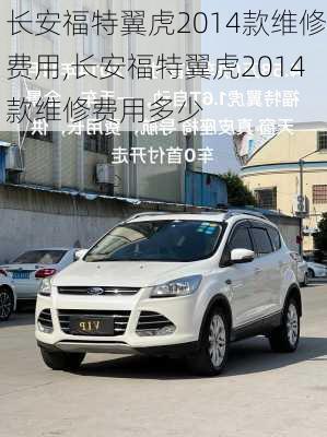 长安福特翼虎2014款维修费用,长安福特翼虎2014款维修费用多少