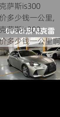 雷克萨斯is300报价多少钱一公里,雷克萨斯is300报价多少钱一公里啊