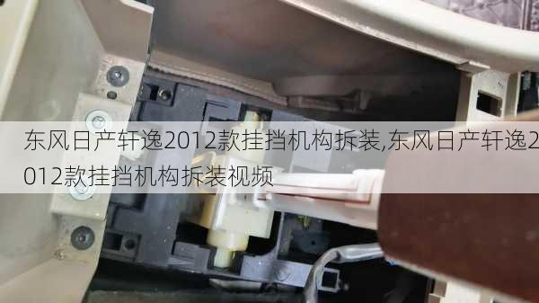 东风日产轩逸2012款挂挡机构拆装,东风日产轩逸2012款挂挡机构拆装视频