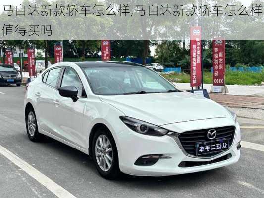 马自达新款轿车怎么样,马自达新款轿车怎么样值得买吗