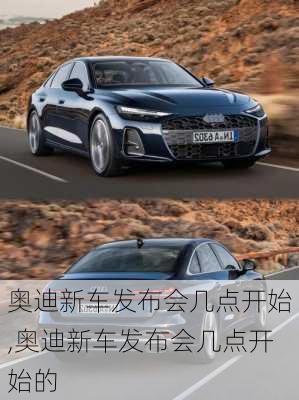 奥迪新车发布会几点开始,奥迪新车发布会几点开始的
