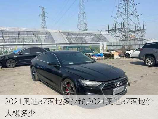 2021奥迪a7落地多少钱,2021奥迪a7落地价大概多少