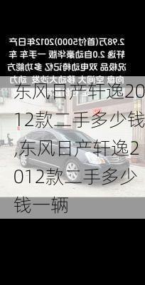 东风日产轩逸2012款二手多少钱,东风日产轩逸2012款二手多少钱一辆