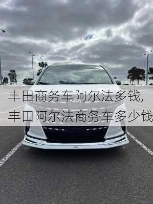 丰田商务车阿尔法多钱,丰田阿尔法商务车多少钱
