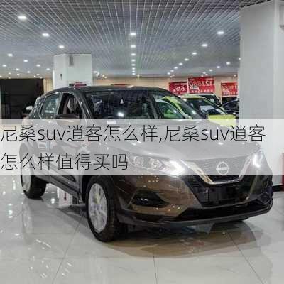 尼桑suv逍客怎么样,尼桑suv逍客怎么样值得买吗
