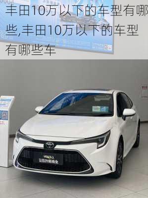 丰田10万以下的车型有哪些,丰田10万以下的车型有哪些车