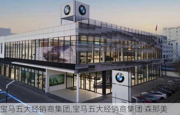 宝马五大经销商集团,宝马五大经销商集团 森那美