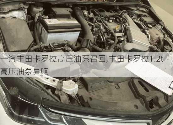 一汽丰田卡罗拉高压油泵召回,丰田卡罗拉1.2t高压油泵异响