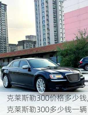 克莱斯勒300价格多少钱,克莱斯勒300多少钱一辆