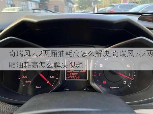 奇瑞风云2两厢油耗高怎么解决,奇瑞风云2两厢油耗高怎么解决视频