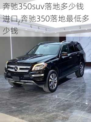 奔驰350suv落地多少钱进口,奔驰350落地最低多少钱