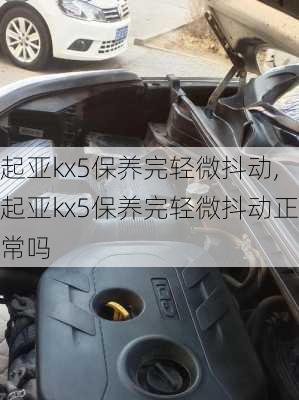 起亚kx5保养完轻微抖动,起亚kx5保养完轻微抖动正常吗