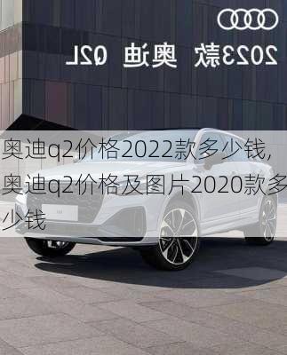 奥迪q2价格2022款多少钱,奥迪q2价格及图片2020款多少钱