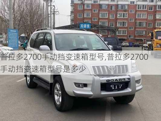 普拉多2700手动挡变速箱型号,普拉多2700手动挡变速箱型号是多少