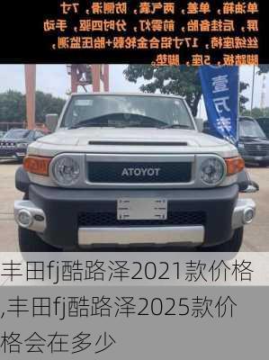 丰田fj酷路泽2021款价格,丰田fj酷路泽2025款价格会在多少