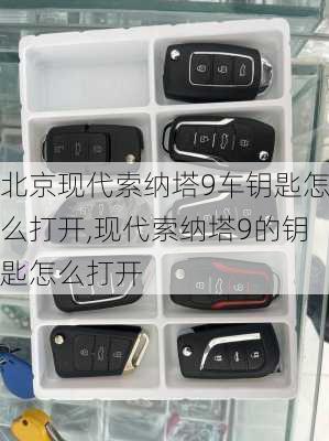 北京现代索纳塔9车钥匙怎么打开,现代索纳塔9的钥匙怎么打开