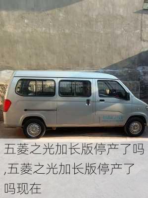五菱之光加长版停产了吗,五菱之光加长版停产了吗现在