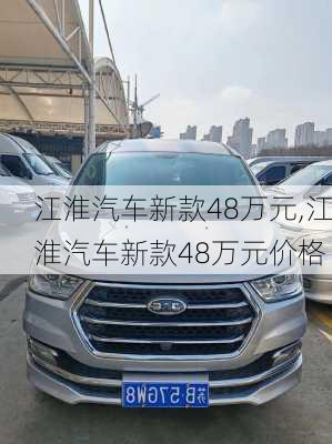 江淮汽车新款48万元,江淮汽车新款48万元价格