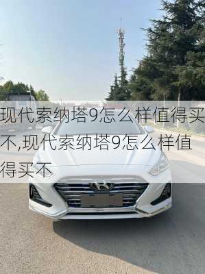 现代索纳塔9怎么样值得买不,现代索纳塔9怎么样值得买不