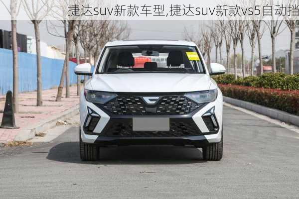 捷达suv新款车型,捷达suv新款vs5自动挡