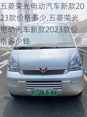 五菱荣光电动汽车新款2023款价格多少,五菱荣光电动汽车新款2023款价格多少钱