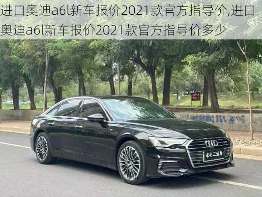进口奥迪a6l新车报价2021款官方指导价,进口奥迪a6l新车报价2021款官方指导价多少