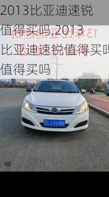2013比亚迪速锐值得买吗,2013比亚迪速锐值得买吗值得买吗