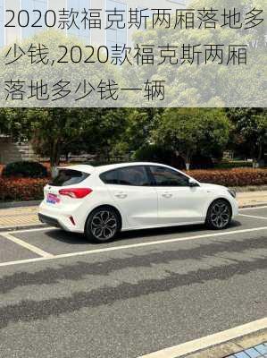2020款福克斯两厢落地多少钱,2020款福克斯两厢落地多少钱一辆