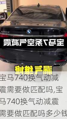 宝马740换气动减震需要做匹配吗,宝马740换气动减震需要做匹配吗多少钱