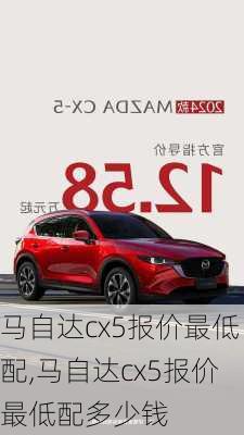 马自达cx5报价最低配,马自达cx5报价最低配多少钱