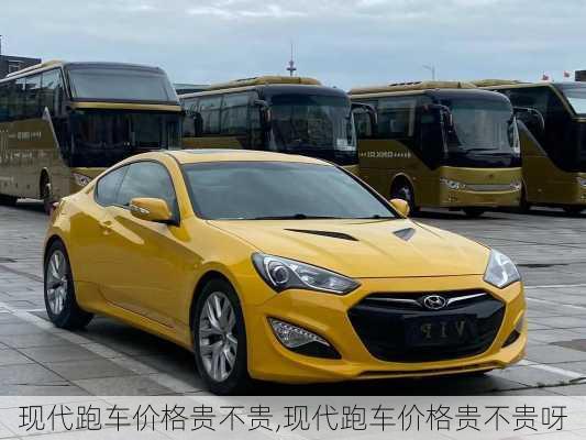 现代跑车价格贵不贵,现代跑车价格贵不贵呀