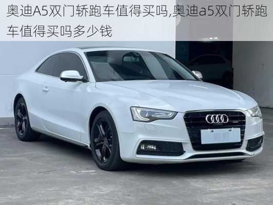 奥迪A5双门轿跑车值得买吗,奥迪a5双门轿跑车值得买吗多少钱