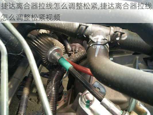捷达离合器拉线怎么调整松紧,捷达离合器拉线怎么调整松紧视频